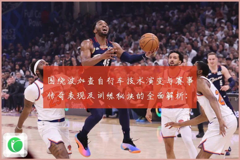 围绕波加查自行车技术演变与赛事传奇表现及训练秘诀的全面解析：最新赛事动态与深度分析
