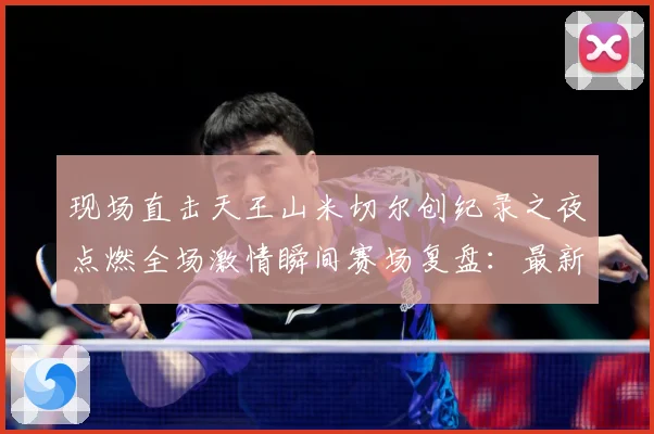 现场直击天王山米切尔创纪录之夜点燃全场激情瞬间赛场复盘：最新赛事动态与深度分析