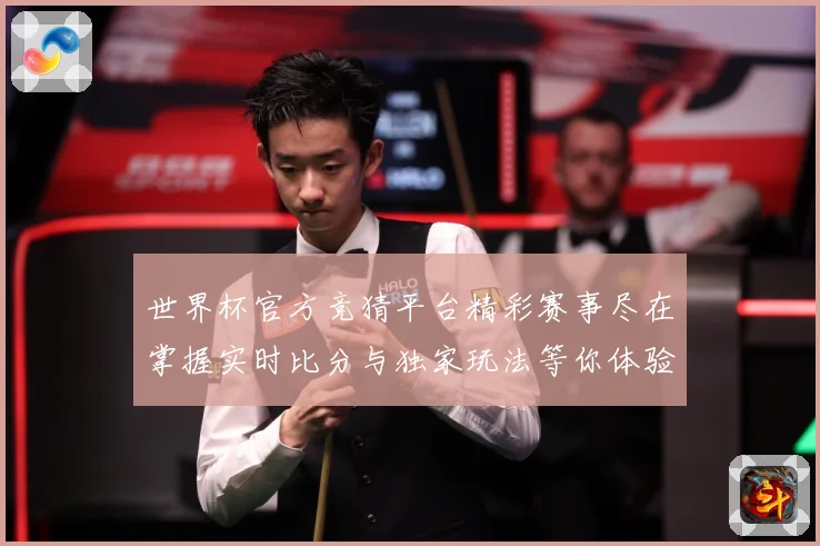 世界杯官方竞猜平台精彩赛事尽在掌握实时比分与独家玩法等你体验数据研判：最新赛事动态与深度分析