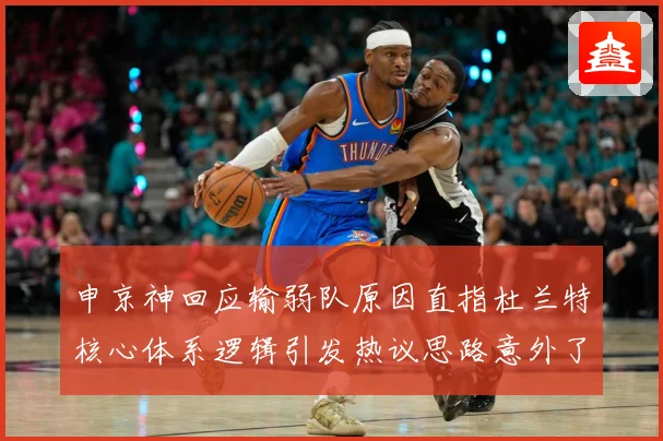 申京神回应输弱队原因直指杜兰特核心体系逻辑引发热议思路意外了赛场复盘：最新赛事动态与深度分析