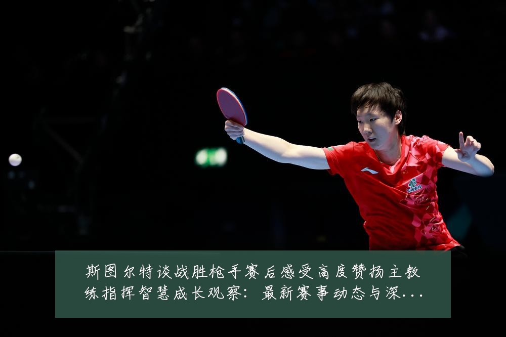 斯图尔特谈战胜枪手赛后感受高度赞扬主教练指挥智慧成长观察：最新赛事动态与深度分析