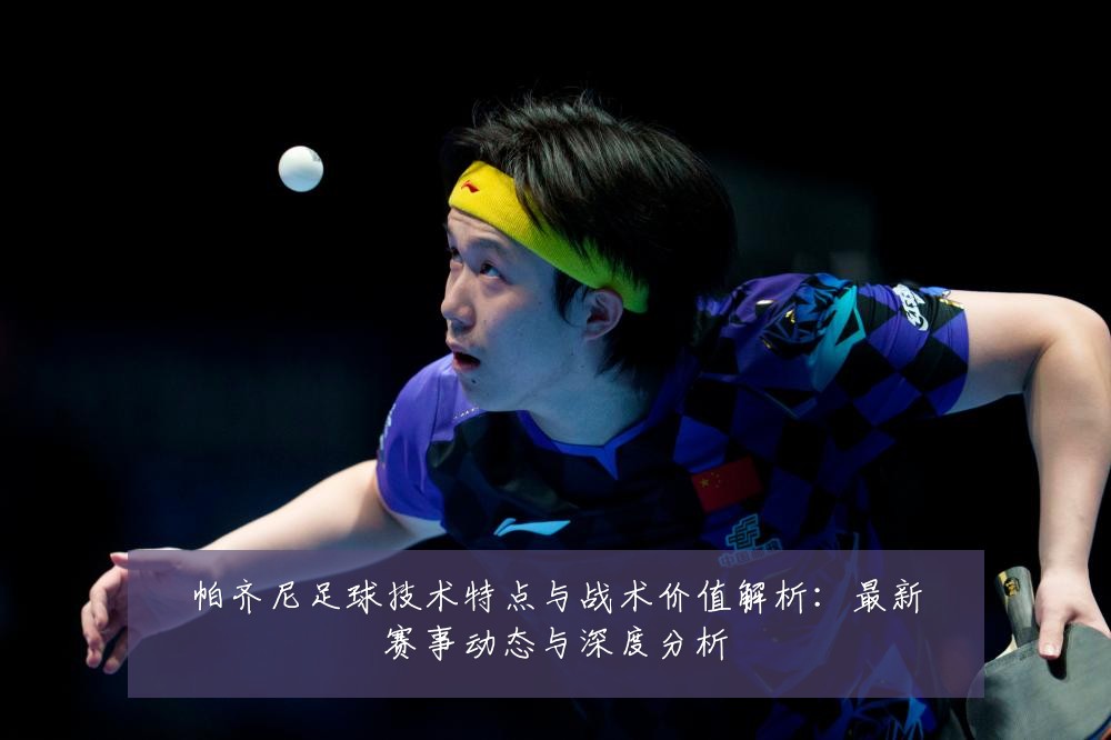 帕齐尼足球技术特点与战术价值解析：最新赛事动态与深度分析