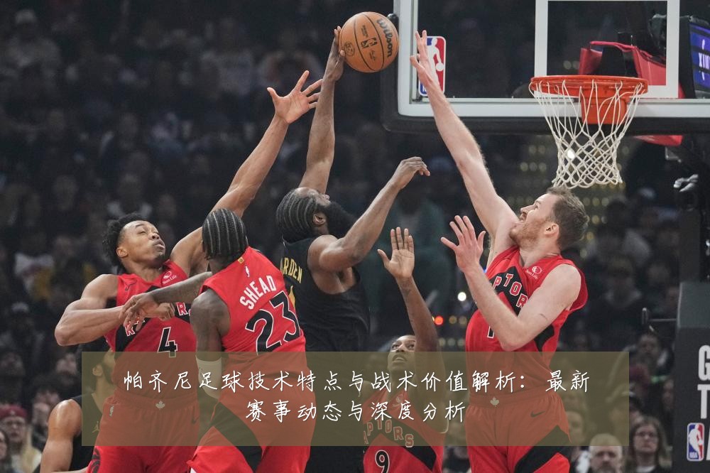 帕齐尼足球技术特点与战术价值解析：最新赛事动态与深度分析