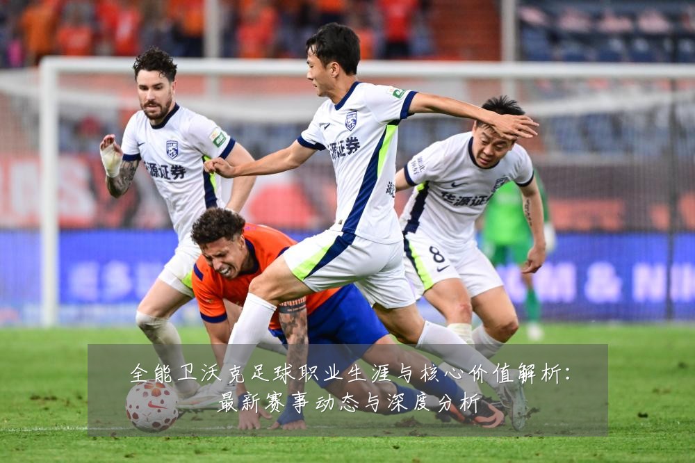 全能卫沃克足球职业生涯与核心价值解析：最新赛事动态与深度分析