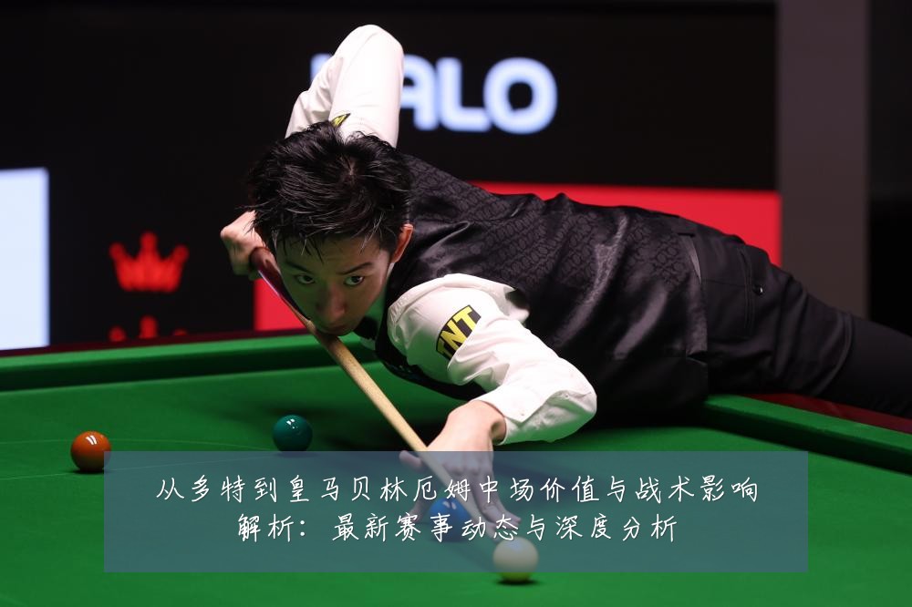 从多特到皇马贝林厄姆中场价值与战术影响解析：最新赛事动态与深度分析