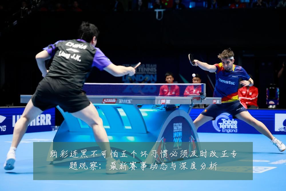 购彩连黑不可怕五个坏习惯必须及时改正专题观察：最新赛事动态与深度分析