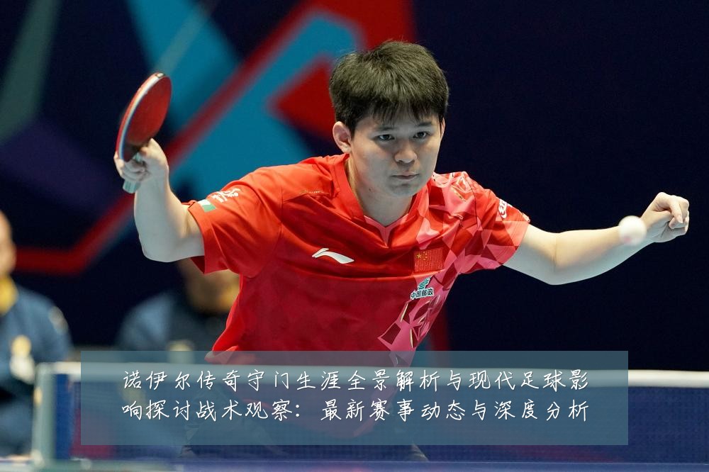 诺伊尔传奇守门生涯全景解析与现代足球影响探讨战术观察:最新赛事动态与深度分析
