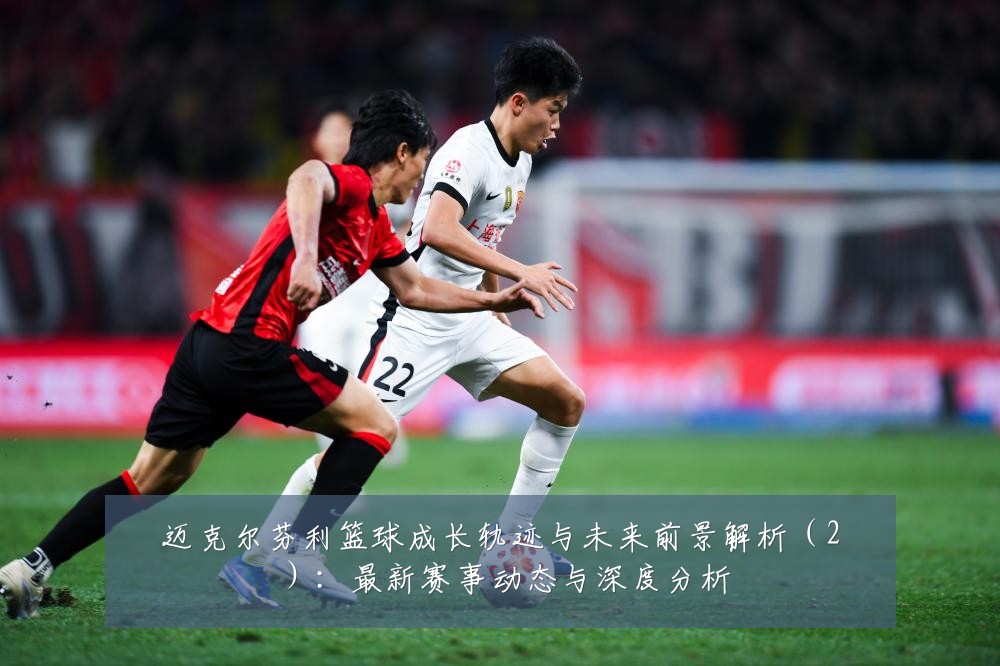 迈克尔芬利篮球成长轨迹与未来前景解析（2）：最新赛事动态与深度分析