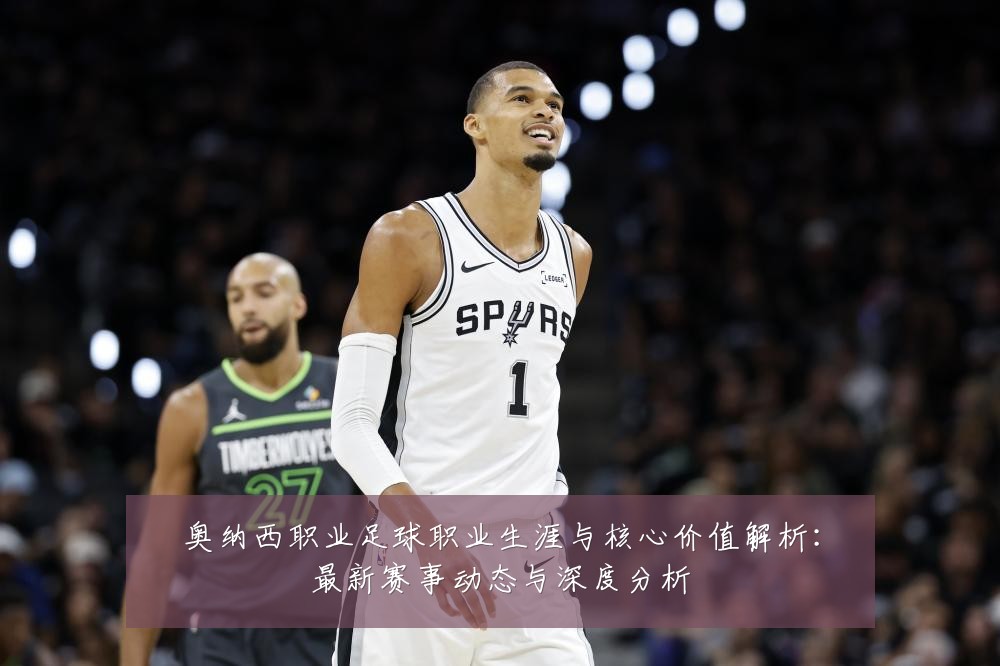 奥纳西职业足球职业生涯与核心价值解析：最新赛事动态与深度分析