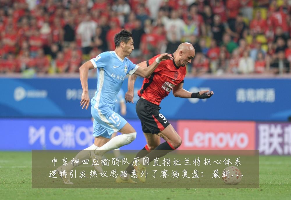 申京神回应输弱队原因直指杜兰特核心体系逻辑引发热议思路意外了赛场复盘：最新赛事动态与深度分析